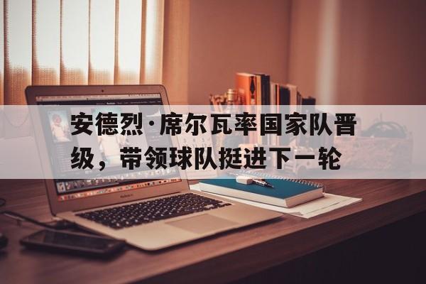 安德烈·席尔瓦率国家队晋级，带领球队挺进下一轮的简单介绍