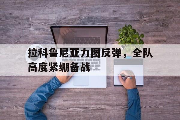拉科鲁尼亚力图反弹，全队高度紧绷备战